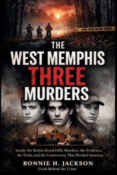 THE WEST MEMPHIS THREE MURDERS: Inside the Robin Hood Hills Murders, the Evidence, the Trials, and the Controversy That Divided America (Truth Behind the Crime)