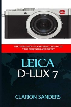 Paperback Leica D-Lux 7: The Users Guide to Mastering Leica D-Lux 7 for Beginners and Expert Book