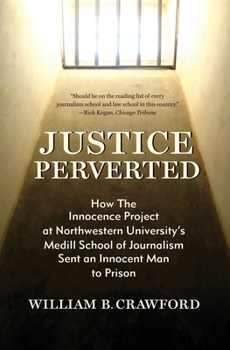 Justice Perverted: How The Innocence Project at Northwestern University’s Medill School of Journalism Sent an Innocent Man to Prison