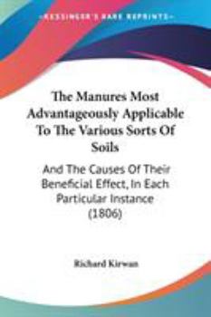 Paperback The Manures Most Advantageously Applicable To The Various Sorts Of Soils: And The Causes Of Their Beneficial Effect, In Each Particular Instance (1806 Book