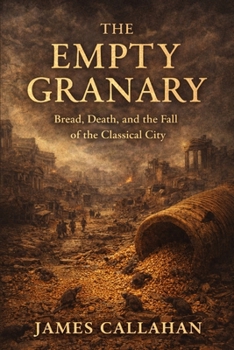 Paperback The Empty Granary: Bread, Death, and the Fall of the Classical City Book