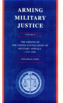 Hardcover Arming Military Justice, Volume I: The Origins of the United States Court of Military Appeals, 1775-1950 Book