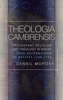 Paperback Theologia Cambrensis: Protestant Religion and Theology in Wales, Volume 1: From Reformation to Revival, 1588-1760 Book