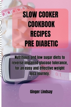 Paperback Slow Cooker Cookbook Recipes Pre Diabetic: Nutritious and low sugar diets to reverse impaired glucose tolerance, for an easy and effective weight loss Book