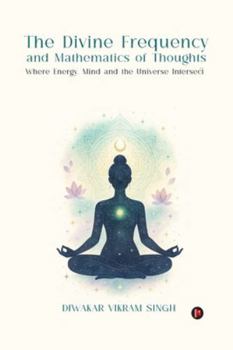 The Divine Frequency and Mathematics of Thoughts: Where Energy, Mind and the Universe Intersect