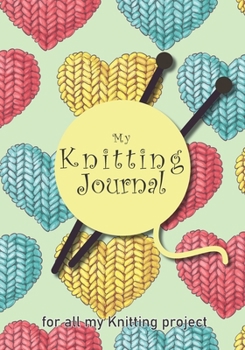 My knitting journal: Keep track of your knitting, knitting project planner for beginner or expert Up To 60 Knitting Projects 125 pages, 7x10 Paperback green background, heart in yellow, blue, red, nee