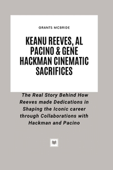 Paperback Keanu Reeves, Al Pacino & Gene Hackman Cinematic Sacrifices: The Real Story Behind How Reeves made Dedications in Shaping the Iconic career through Co Book