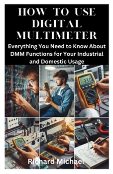 Paperback How to Use Digital Multimeter: Everything You Need to Know About DMM Functions for Your Industrial and Domestic Usage Book