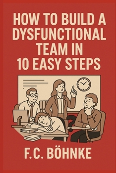 Paperback How to Build a Dysfunctional Team in 10 Easy Steps: A Satirical Survival Guide for Managers With No Self-Awareness Book