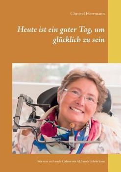 Paperback Heute ist ein guter Tag, um glücklich zu sein: Wie man auch nach 8 Jahren mit ALS noch lächeln kann [German] Book