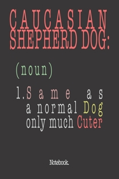 Caucasian Shepherd Dog (noun) 1. Same As A Normal Dog Only Much Cuter: Notebook