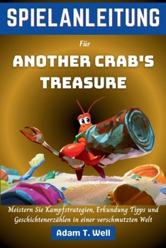 SPIELANLEITUNG Für Another Crab's Treasure: Meistern Sie Kampfstrategien, Erkundung Tipps und Geschichtenerzählen in einer verschmutzten Welt (German Edition)