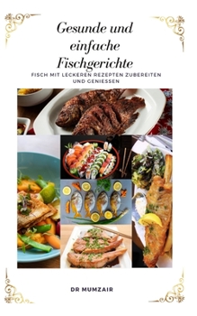 Gesunde und einfache Fischgerichte: Machen Sie Köstliche Fischrezepte Und Geniessen