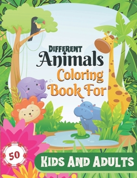 Paperback Different Animals Coloring Book for kids and Adults: 50 Incredibly, Lovable & Amazing Coloring Book for Kids and adults. ( Stress Relieving For Anyone Book