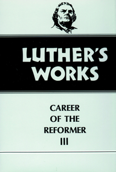 Luther's Works, Volume 33: Career of the Reformer III - Book #33 of the Luther's Works