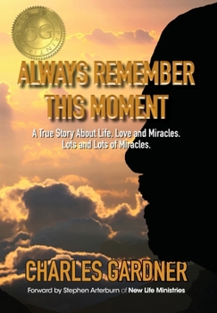 Hardcover Always Remember This Moment: A True Story About Life, Love and Miracles. Lots and Lots of Miracles. Book