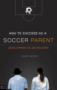 Paperback How to Succeed As a Soccer Parent: Development Vs. Destruction: eLive Digital Download included Book