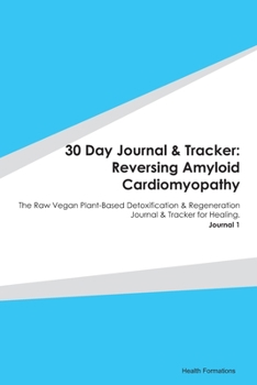 30 Day Journal & Tracker: Reversing Amyloid Cardiomyopathy: The Raw Vegan Plant-Based Detoxification & Regeneration Journal & Tracker for Healing. Journal 1
