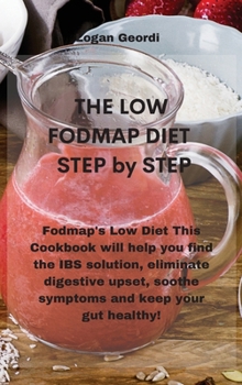 Hardcover The Low-FODMAP Diet Step by Step: Fodmap's Low Diet This Cookbook will help you find the IBS solution, eliminate digestive upset, soothe symptoms and Book