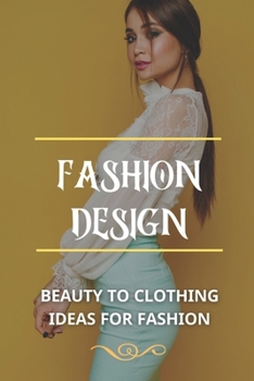 Paperback Fashion Design: Beauty To Clothing Ideas For Fashion: Clothes For Beginners Book