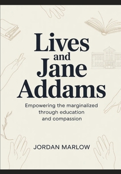 LIVES AND Jane Adams: Empowering the Marginalized Through Education and Compassion