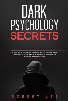 Paperback Dark Psychology Secrets: A Practical Guide to Learning the Secrets Of Dark Psychology, NPL and Persuasion. Learn How to Control People Minds Book