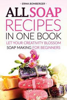 Paperback All Soap Recipes in One Book: Let Your Creativity Blossom - Soap Making for Beginners Book
