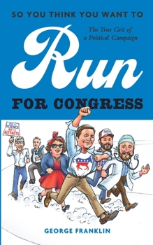 Paperback So You Think You Want to Run for Congress: The True Grit of a Political Campaign Book