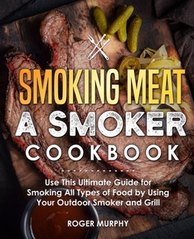Paperback Smoking Meat: A Smoker Cookbook: Use This Ultimate Guide for Smoking All Types of Food by Using Your Outdoor Smoker and Grill Book