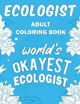 Ecologist Adult Coloring Book: A Snarky, Humorous & Relatable Adult Coloring Book For Ecologists