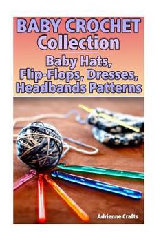 Paperback Baby Crochet Collection: Baby Hats, Flip-Flops, Dresses, Headbands Patterns: (Crochet Patterns, Crochet Stitches) Book