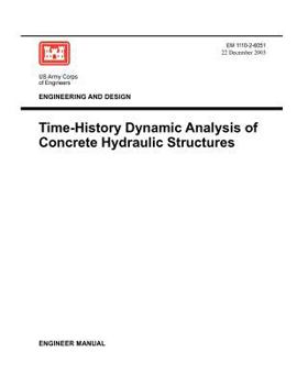 Paperback Engineering and Design: Time-History Dynamic Analysis of Concrete Hydraulic Structures (Engineer Manual EM 1110-2-6051) Book