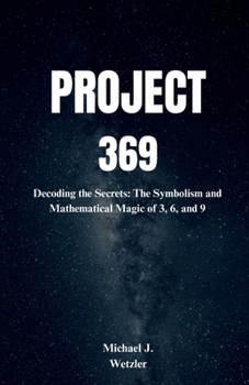 PROJECT 369: Decoding the Secrets: The Symbolism and Mathematical Magic of 3, 6, and 9