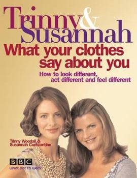 Hardcover Trinny & Susannah What Your Clothes Say about You: How to Look Different, ACT Different and Feel Different. Trinny Woodall and Susannah Constantine Book