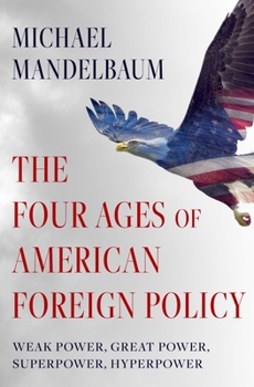 Hardcover The Four Ages of American Foreign Policy: Weak Power, Great Power, Superpower, Hyperpower Book