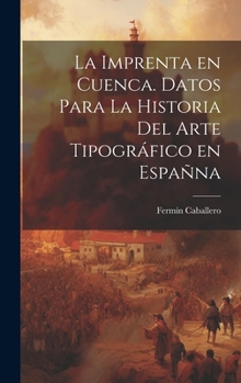 Hardcover La imprenta en Cuenca. Datos para la historia del arte tipográfico en Españna [Spanish] Book