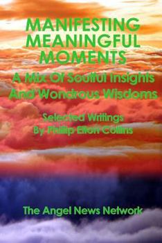 Paperback Manifesting Meaningful Moments A Mix of Soulful Insights and Wondrous Wisdoms: Selected Writings By Phillip Elton Collins Book