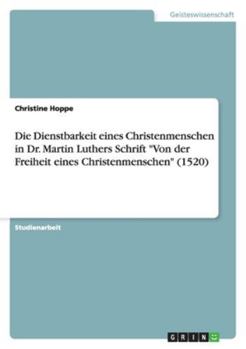 Paperback Die Dienstbarkeit eines Christenmenschen in Dr. Martin Luthers Schrift "Von der Freiheit eines Christenmenschen" (1520) [German] Book