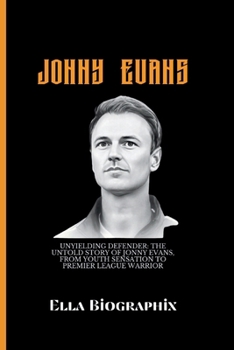 Paperback Jonny Evans: Unyielding Defender: The Untold Story of Jonny Evans, From Youth Sensation to PremierLeague Warrior Book