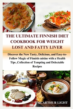 The Ultimate Finnish Diet Cookbook for Weight Lost and Fatty Liver: Discover the New Tasty, Delicious, and Easy-to-Follow Magic of Finnish cuisine wit