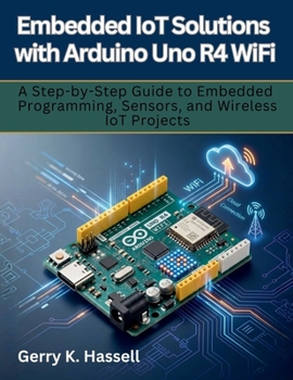 Paperback Embedded IoT Solutions with Arduino Uno R4 WiFi: A Step-by-Step Guide to Embedded Programming, Sensors, and Wireless IoT Projects Book