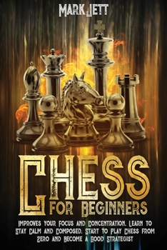 Paperback Chess for Beginners: Improves Your Focus and Concentration, Learn to Stay Calm and Composed. Start to Play Chess From Zero and Become a Goo Book