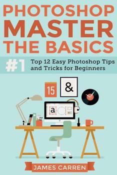 Paperback Photoshop - Master The Basics: Top 12 Easy Photoshop Tips and Tricks For Beginners Book