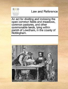 Paperback An ACT for Dividing and Inclosing the Open Common Fields and Meadows, Common Pastures, and Other Commonable Lands, Lying Within Parish of Lowdham, in Book