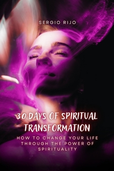 30 Days of Spiritual Transformation: How to Change Your Life Through the Power of Spirituality