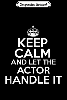 Composition Notebook: Keep calm and let the Actor handle it  Journal/Notebook Blank Lined Ruled 6x9 100 Pages