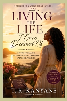 Living the Life I Once Dreamed Of: A Story of Healing Fulfillment and a Daughter Living Her Promises (Daughters Who Heal)