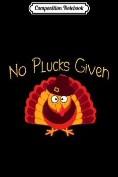 Composition Notebook: Thanksgiving NO PLUCKS GIVEN Funny Turkey Pun Teacher Women  Journal/Notebook Blank Lined Ruled 6x9 100 Pages