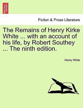 Paperback The Remains of Henry Kirke White ... with an Account of His Life, by Robert Southey ... the Ninth Edition. Book