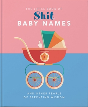 Little Book of Shit Baby Names: And Other Pearls of Parenting Wisdom (The Little Book of...)